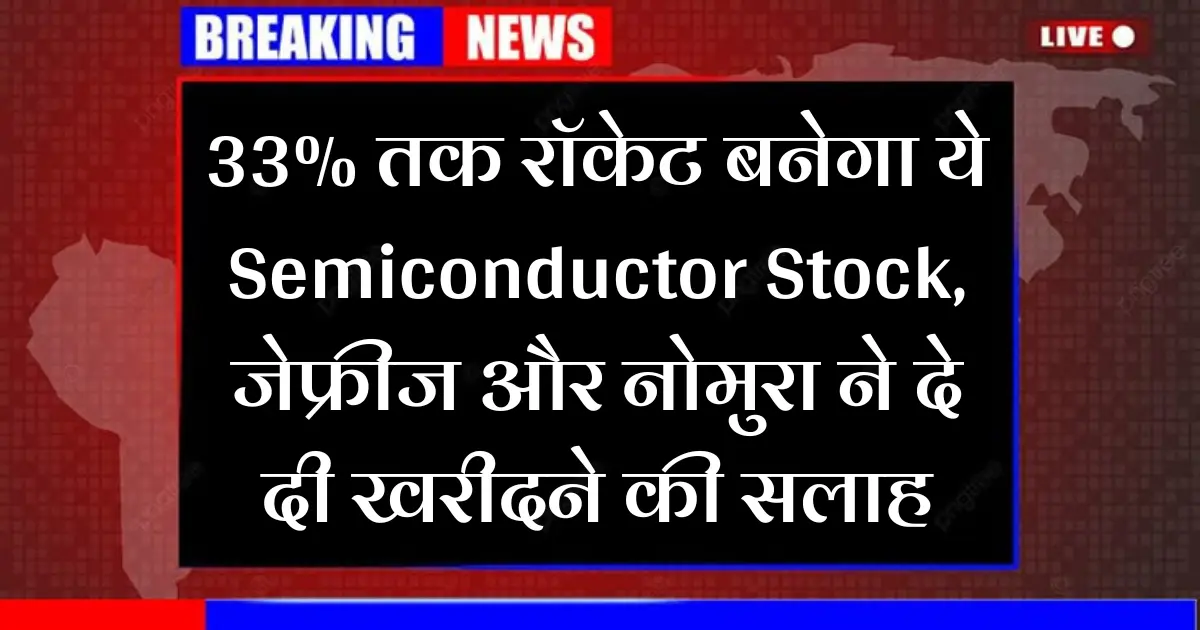 33% तक रॉकेट बनेगा ये Semiconductor Stock, जेफ्रीज और नोमुरा ने दे दी खरीदने की सलाह