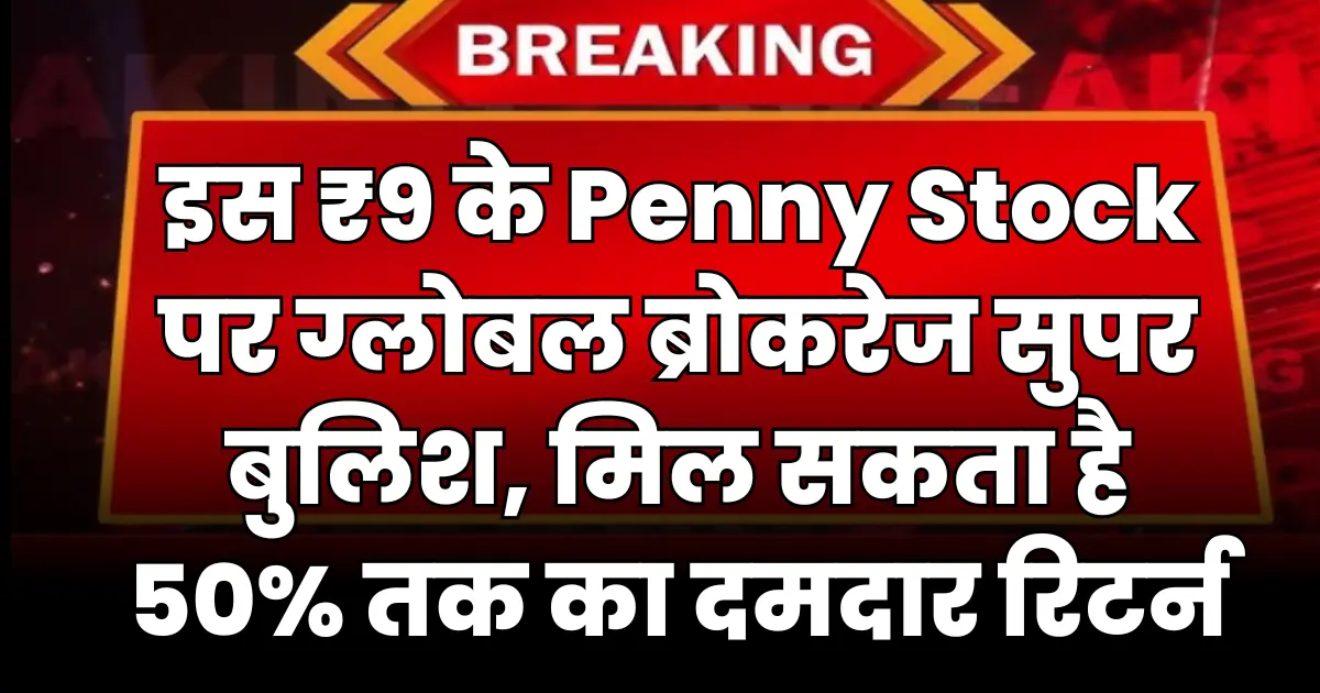 इस ₹9 के Penny Stock पर ग्लोबल ब्रोकरेज हुए सुपर बुलिश, मिल सकता है 50% तक का दमदार रिटर्न